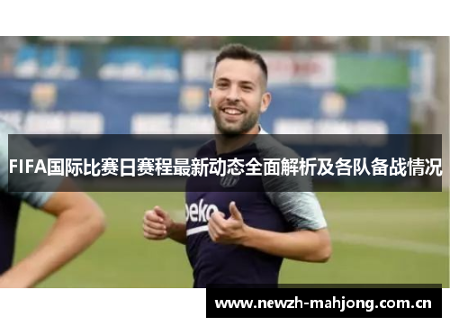 FIFA国际比赛日赛程最新动态全面解析及各队备战情况