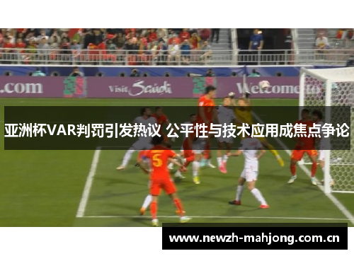 亚洲杯VAR判罚引发热议 公平性与技术应用成焦点争论